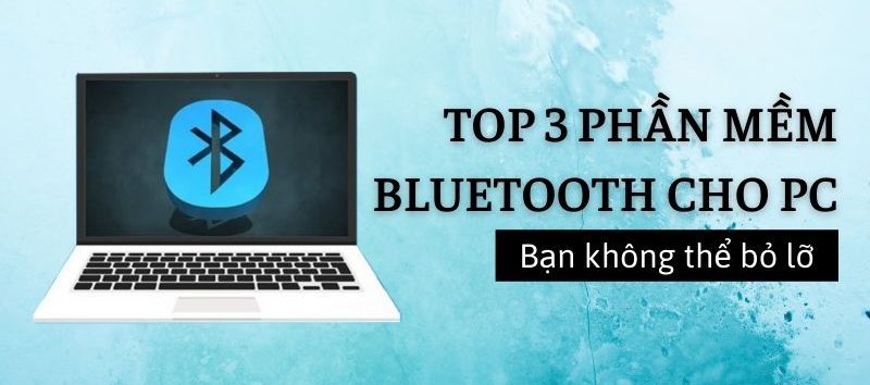 Top 3 phần mềm Bluetooth cho máy tính, laptop bạn không thể bỏ lỡ