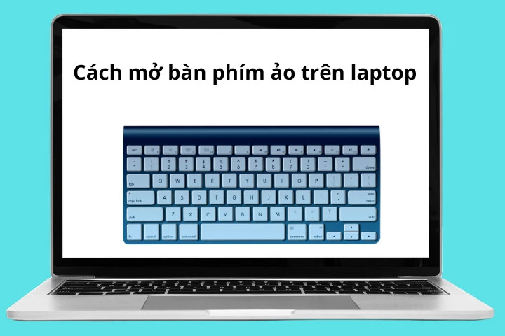 Cách mở bàn phím ảo laptop đơn giản, nhanh chóng