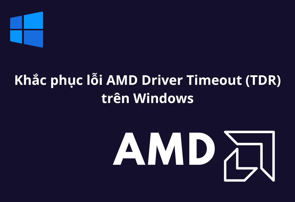 Khắc phục lỗi AMD Driver Timeout (TDR) trên Windows đơn giản và hiệu quả nhất